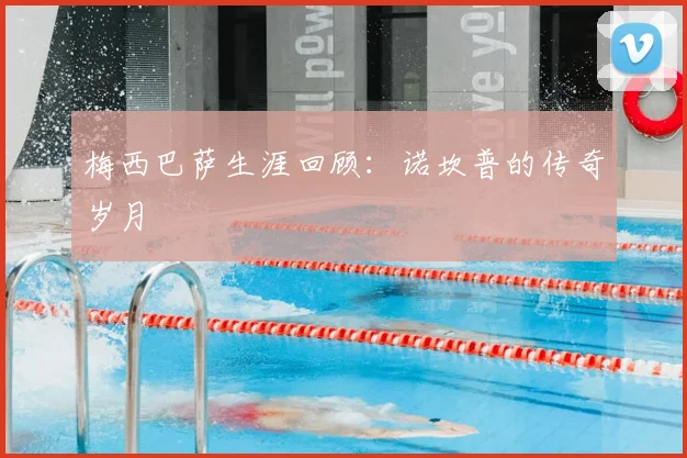 梅西巴萨生涯回顾：诺坎普的传奇岁月