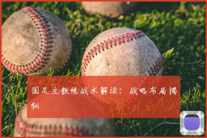 国足主教练战术解读:战略布局揭秘