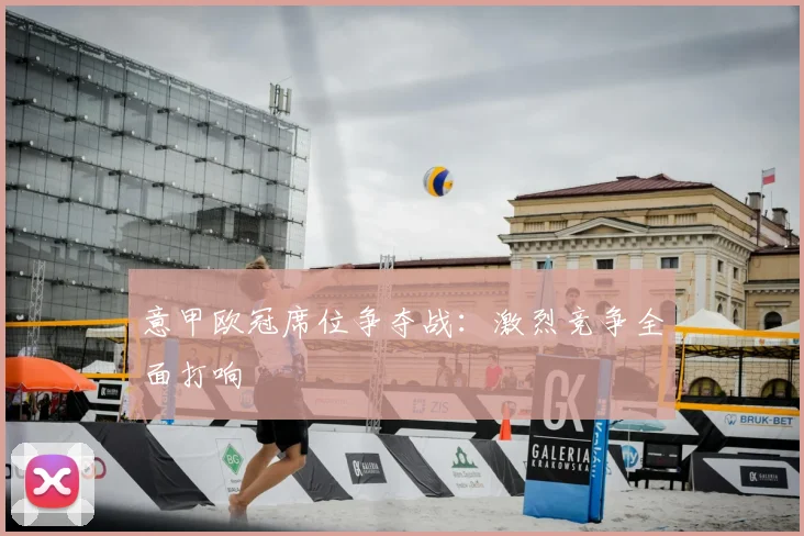 意甲欧冠席位争夺战：激烈竞争全面打响