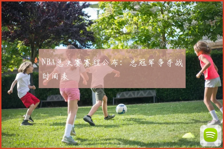 NBA总决赛赛程公布：总冠军争夺战时间表