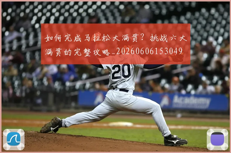 如何完成马拉松大满贯?挑战六大满贯的完整攻略_20260606153049