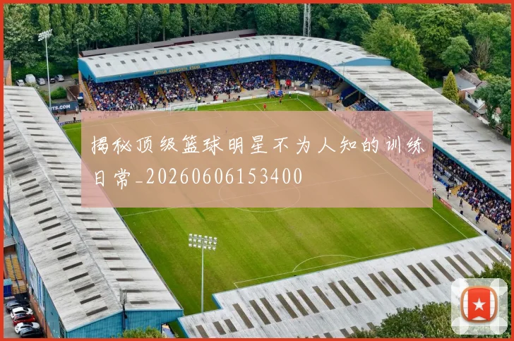 揭秘顶级篮球明星不为人知的训练日常_20260606153400