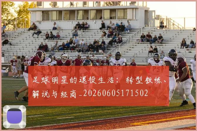 足球明星的退役生活：转型教练、解说与经商_20260605171502