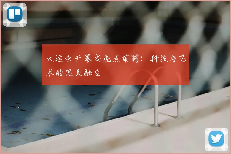 大运会开幕式亮点前瞻：科技与艺术的完美融合