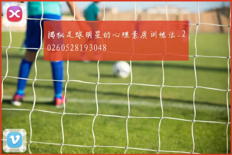 揭秘足球明星的心理素质训练法_20260528193048