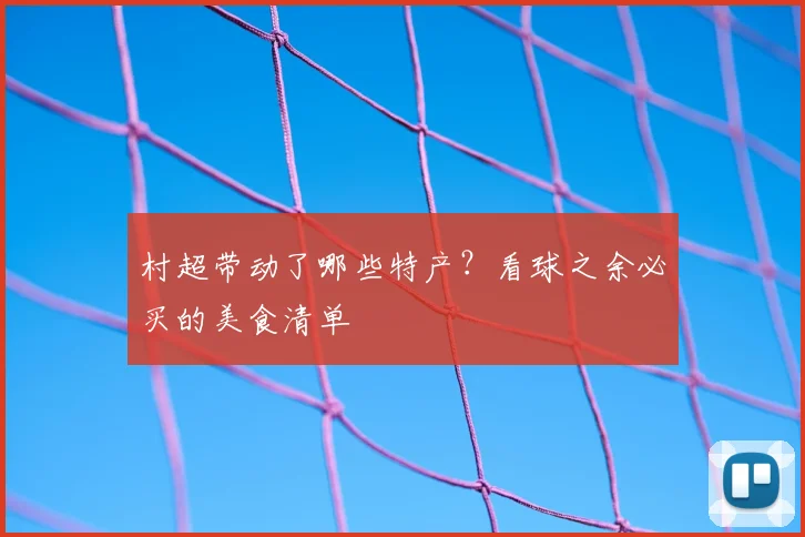 村超带动了哪些特产？看球之余必买的美食清单