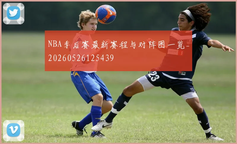 NBA季后赛最新赛程与对阵图一览_20260526125439