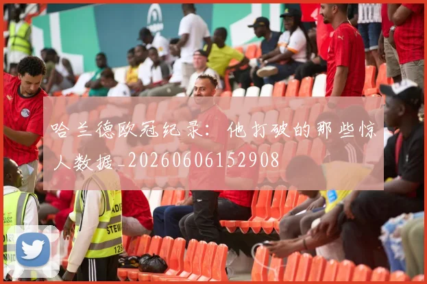 哈兰德欧冠纪录：他打破的那些惊人数据_20260606152908