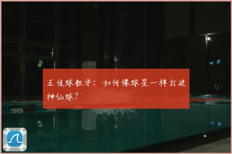 五佳球教学：如何像球星一样打进神仙球？
