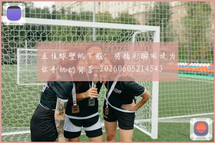 五佳球壁纸下载:将精彩瞬间设为你手机的背景_20260605214543