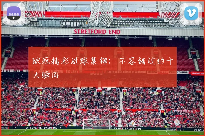 欧冠精彩进球集锦：不容错过的十大瞬间