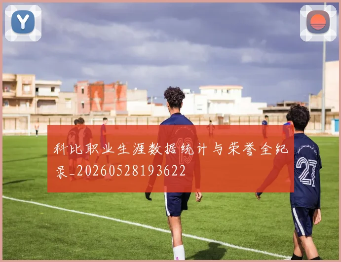 科比职业生涯数据统计与荣誉全纪录_20260528193622