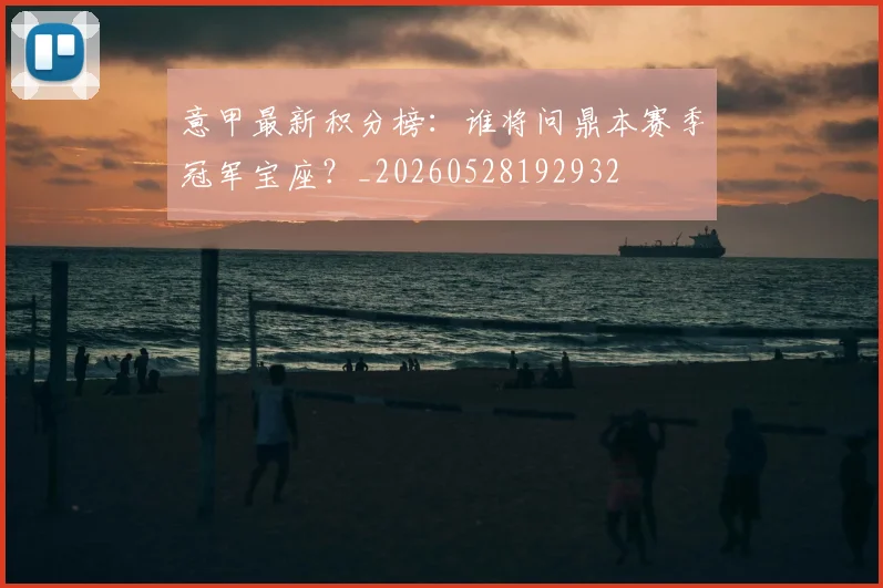 意甲最新积分榜:谁将问鼎本赛季冠军宝座?_20260528192932