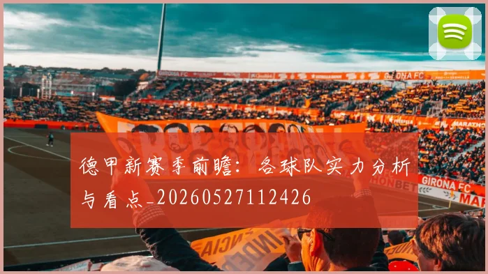 德甲新赛季前瞻：各球队实力分析与看点_20260527112426