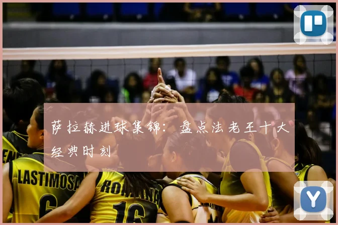萨拉赫进球集锦：盘点法老王十大经典时刻