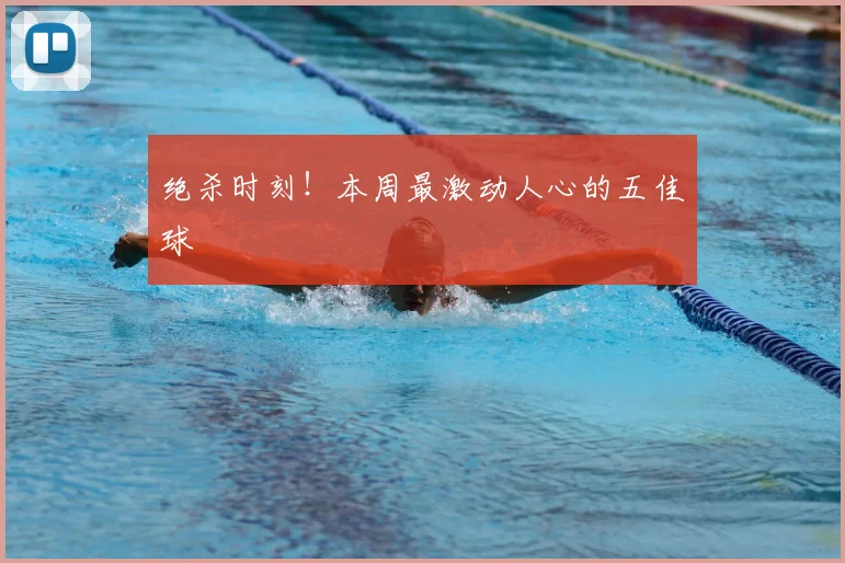 绝杀时刻!本周最激动人心的五佳球