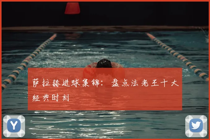 萨拉赫进球集锦：盘点法老王十大经典时刻