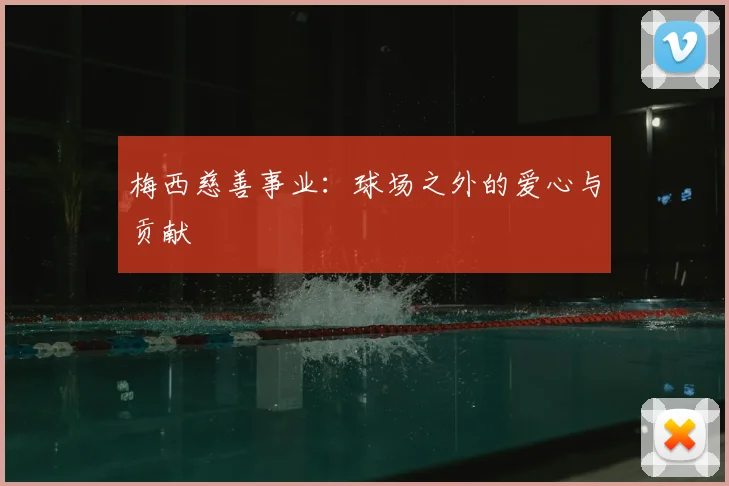梅西慈善事业：球场之外的爱心与贡献
