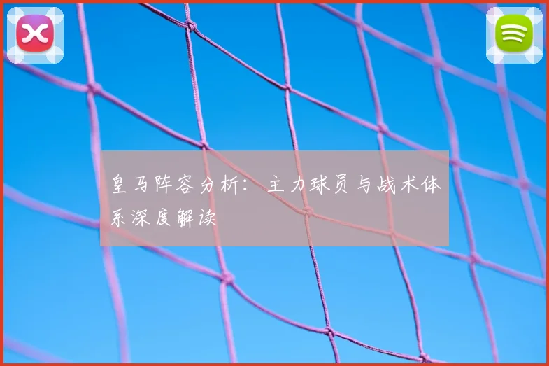 皇马阵容分析：主力球员与战术体系深度解读