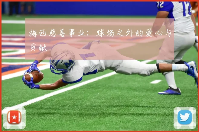 梅西慈善事业:球场之外的爱心与贡献
