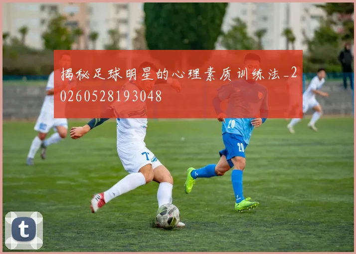 揭秘足球明星的心理素质训练法_20260528193048