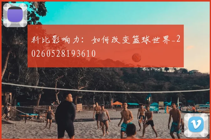 科比影响力：如何改变篮球世界_20260528193610