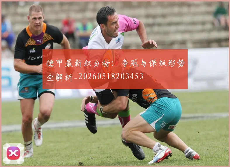 德甲最新积分榜:争冠与保级形势全解析_20260518203453
