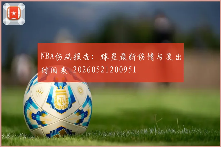 NBA伤病报告：球星最新伤情与复出时间表_20260521200951