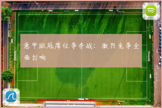 意甲欧冠席位争夺战：激烈竞争全面打响